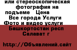 3D или стереоскопическая фотография на подъеме › Цена ­ 3 000 - Все города Услуги » Фото и видео услуги   . Башкортостан респ.,Салават г.